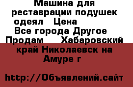 Машина для реставрации подушек одеял › Цена ­ 20 000 - Все города Другое » Продам   . Хабаровский край,Николаевск-на-Амуре г.